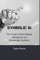 Symbolic AI: The Power of Rule-Based Intelligence and Knowledge Systems (Books on Tech) B0F1LL1MX9 Book Cover