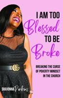 I Am Too Blessed To Be Broke: Breaking The Curse of Poverty Mindset In The Church 1953788386 Book Cover