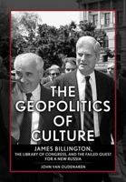 The Geopolitics of Culture: James Billington, the Library of Congress, and the Failed Quest for a New Russia 1501775766 Book Cover