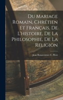 Du Mariage Romain, Chrétien et Français, de L'histoire, de la Philosophie, de la Religion 1018927867 Book Cover