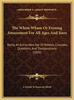 The Whim Wham Or Evening Amusement For All Ages And Sizes: Being An Entire New Set Of Riddles, Charades, Questions, And Transpositions 1120207592 Book Cover