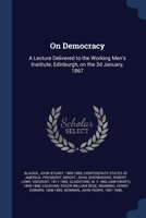 On Democracy: A Lecture Delivered to the Working Men's Institute, Edinburgh, on the 3d January, 1867 1022245961 Book Cover