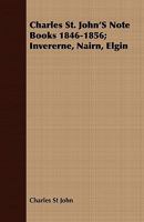 Charles St. John's Note Books 1846 - 1856: Invererne, Nairn, Elgin 1409796469 Book Cover