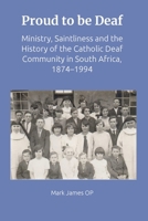 Proud to Be Deaf: Saintliness in the Catholic Deaf Community in South Africa from 1874-1994 1923385623 Book Cover