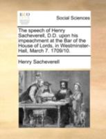 The speech of Henry Sacheverell, D.D. upon his impeachment at the bar of the House of Lords, in Westminster-Hall, March 7. 1709/10. 1175011177 Book Cover