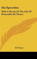 Six Speeches: With A Sketch Of The Life Of Honorable Eli Thayer 3337011756 Book Cover