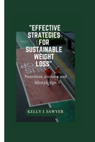 "Effective Strategies for Sustainable Weight Loss": Nutrition, Exercise, and Lifestyle Tips B0CGKXQ9TY Book Cover