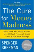The Cure for Money Madness: Break Your Bad Money Habits, Live Without Financial Stress--and Make More Money! 0767928555 Book Cover