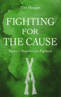 Fighting for the Cause: Kerry's Republican Fighters 1781175616 Book Cover