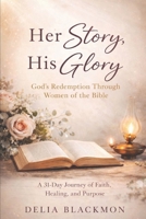 Her Story, His Glory: God’s Redemption Through Women of the Bible: A 31-Day Journey of Faith, Healing, and Purpose B0GKZP61B2 Book Cover