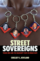 Street Sovereigns: Young Men and the Makeshift State in Urban Haiti 1501746995 Book Cover
