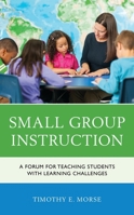 Small Group Instruction: A Forum for Teaching Students with Learning Challenges 1475844115 Book Cover