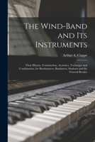 The Wind-Band And Its Instruments: Their History, Construction, Acoustics, Technique And Combination 1015885306 Book Cover