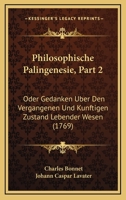 Philosophische Palingenesie, Part 2: Oder Gedanken Uber Den Vergangenen Und Kunftigen Zustand Lebender Wesen (1769) 1120018919 Book Cover
