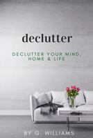 Declutter: Declutter your Mind, Home & Life 1981649298 Book Cover