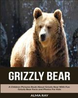 Grizzly Bear: A Children Pictures Book about Grizzly Bear with Fun Grizzly Bear Facts and Photos for Kids 1534903739 Book Cover
