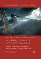 Knowledge-Based Growth in Natural Resource Intensive Economies: Mining, Knowledge Development and Innovation in Norway 1860-1940 3030404544 Book Cover