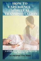 How to Experience Spiritual Transportation: A Guide to Journeying Beyond the Physical B0CT2TBCB1 Book Cover