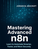 Mastering Advanced n8n: Learn to Automate Smarter, Faster, and More Securely B0FL1VPV21 Book Cover