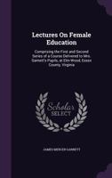 Lectures On Female Education: Comprising the First and Second Series of a Course Delivered to Mrs. Garnett's Pupils, at Elm-Wood, Essex County, Virginia 1145136346 Book Cover