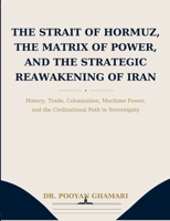 The Strait of Hormuz, the Matrix of Power, and the Strategic Reawakening of Iran: History, Trade, Colonization, Maritime Power, and the Civilizational Path to Sovereignty 3696359513 Book Cover