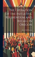 The Operation of the Initiative, Referendum and Recall in Oregon 1240132387 Book Cover