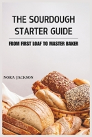 THE SOURDOUGH STARTER GUIDE: From First Loaf to Master Baker B0DXLB45XT Book Cover