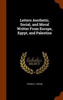 Letters Aesthetic, Social, And Moral, Written From Europe, Egypt, And Palestine... 1021756091 Book Cover