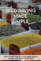 Seed Saving Made Simple: How To Save Tomato, Cucumber, Beans, Onions, And Many More Seeds: Seed Saving Handbook For Beginners B08XLLDWK3 Book Cover