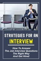 Strategies For An Interview: How To Answer The Job Interview Questions The Right Way And Get Hired: Job Interview Questions B09BC672YG Book Cover