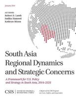 South Asia Regional Dynamics and Strategic Concerns: A Framework for U.S. Policy and Strategy in South Asia, 2014-2026 1442228199 Book Cover