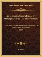 Die Elektricitatsverhaltnisse Der Atmosphare Und Der Erdoberflache: Unter Dem Einfleiss Der Eisenbahnen Und Der Elektrischen Telegraphie 1162491868 Book Cover