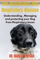 The mysterious Dog Respiratory disease: Understanding , Managing and protecting your Dog from Respiratory Issues B0CRJ15JH2 Book Cover