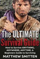 Survival: The Ultimate Survival Guide - How to Survive Anything, Anywhere, Anytime: A Beginner's Guide to Survival: (Survival, Survival Guide, Survival Books, How to Survive) 1523966394 Book Cover