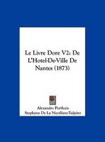 Le Livre Dore V2: De L'Hotel-De-Ville De Nantes (1873) 116016245X Book Cover