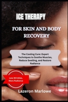 ICE THERAPY FOR SKIN AND BODY RECOVERY: The Cooling Cure: Expert Techniques to Soothe Muscles, Reduce Swelling, and Restore Radiance B0FGYHR77V Book Cover