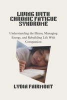 LIVING WITH CHRONIC FATIGUE SYNDROME: Understanding the Illness, Managing Energy, and Rebuilding Life With Compassion B0GFTPFDDJ Book Cover
