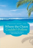 Where the Chaos Couldn't Follow: A Memoir about Pain, Purpose, and Learning to Let Go B0HC4TT594 Book Cover