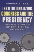 Institutionalizing Congress And the Presidency: The U.s. Bureau of Efficiency, 1916-1933 (Joseph V. Hughes, Jr., and Holly O. Hughes Series in the Presidency and Leadership Studies) B0007FYHJS Book Cover