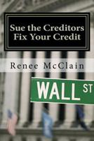 Sue the Creditors - Fix Your Credit: How to Legally Sue Your Creditors to Repair Your Credit and Win 1475162162 Book Cover