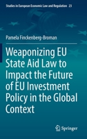 Weaponizing EU State Aid Law to Impact the Future of EU Investment Policy in the Global Context 3031101073 Book Cover