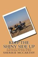 Keep The Shiny Side Up: A Motorcycle Adventure Memoir From Germany To Turkey & Back 1530941075 Book Cover