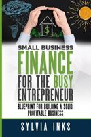 Small Business Finance for the Busy Entrepreneur: Blueprint for Building a Solid, Profitable Business 0998051802 Book Cover
