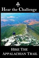 Hear the Challenge - Hike the Appalachian Trail: A mental, physical, and informational prep to hiking the AT 1542427436 Book Cover