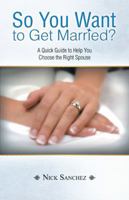 So You Want to Get Married?: A Quick Guide to Help You Choose the Right Spouse 1449783732 Book Cover