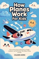 How Planes Work For Kids: Clear and Exciting Explanation of Flights, Airplanes, and the Science That Makes Flying Possible B0GWCH8VRS Book Cover