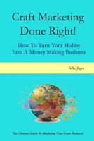 Craft Marketing Done Right!: How To Turn Your Hobby Into A Money Making Business 1501007602 Book Cover