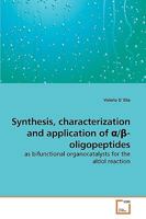Synthesis, characterization and application of ?/?-oligopeptides: as bifunctional organocatalysts for the aldol reaction 3639253442 Book Cover