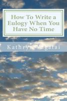 How to Write a Eulogy When You Have No Time: Honor Your Loved One with Words from Your Heart. 1478381248 Book Cover