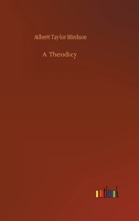 A Theodicy; or, Vindication of the Divine Glory, as Manifested in the Constitution and Government of the Moral World 1519633157 Book Cover